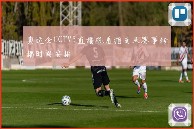 奥运会CCTV5直播观看指南及赛事转播时间安排