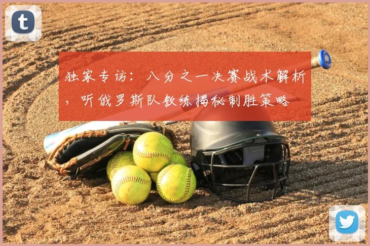 独家专访:八分之一决赛战术解析,听俄罗斯队教练揭秘制胜策略