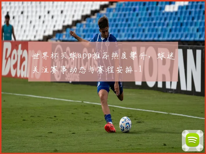 世界杯买球app推荐热度攀升，球迷关注赛事动态与赛程安排_1