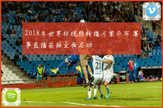 2018年世界杯视频转播方案公布 赛事直播安排全面启动