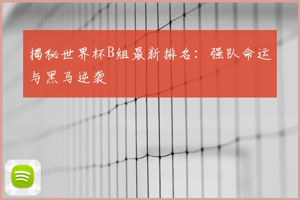 揭秘世界杯B组最新排名：强队命运与黑马逆袭