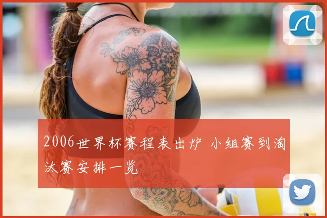 2006世界杯赛程表出炉 小组赛到淘汰赛安排一览
