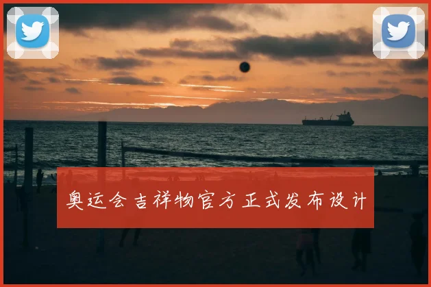 奥运会吉祥物官方正式发布设计