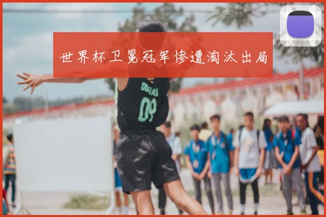 世界杯卫冕冠军惨遭淘汰出局