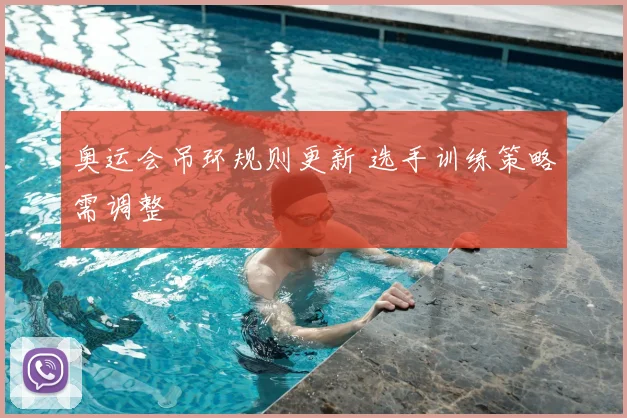 奥运会吊环规则更新 选手训练策略需调整