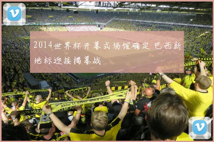 2014世界杯开幕式场馆确定 巴西新地标迎接揭幕战