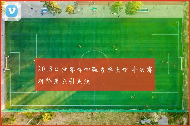 2018年世界杯四强名单出炉 半决赛对阵看点引关注