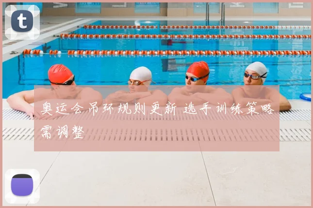 奥运会吊环规则更新 选手训练策略需调整